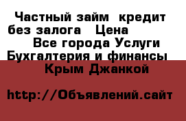 Частный займ, кредит без залога › Цена ­ 1 500 000 - Все города Услуги » Бухгалтерия и финансы   . Крым,Джанкой